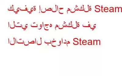 كيفية إصلاح مشكلة Steam التي تواجه مشكلة في الاتصال بخوادم Steam