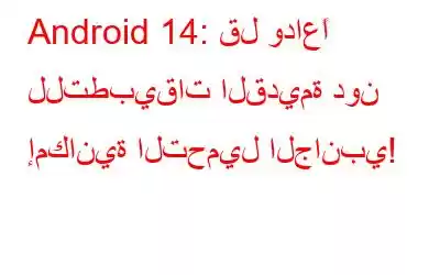 Android 14: قل وداعًا للتطبيقات القديمة دون إمكانية التحميل الجانبي!