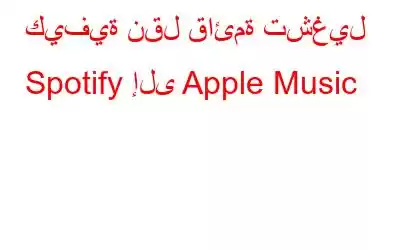 كيفية نقل قائمة تشغيل Spotify إلى Apple Music