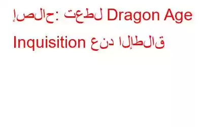 إصلاح: تعطل Dragon Age Inquisition عند الإطلاق