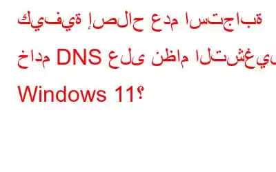 كيفية إصلاح عدم استجابة خادم DNS على نظام التشغيل Windows 11؟