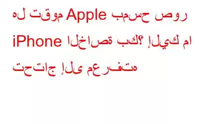 هل تقوم Apple بمسح صور iPhone الخاصة بك؟ إليك ما تحتاج إلى معرفته