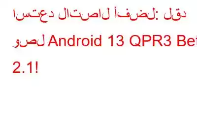 استعد لاتصال أفضل: لقد وصل Android 13 QPR3 Beta 2.1!