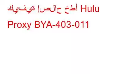 كيفية إصلاح خطأ Hulu Proxy BYA-403-011