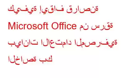 كيفية إيقاف قراصنة Microsoft Office من سرقة بيانات الاعتماد المصرفية الخاصة بك