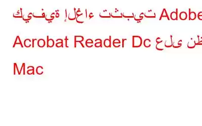 كيفية إلغاء تثبيت Adobe Acrobat Reader Dc على نظام Mac