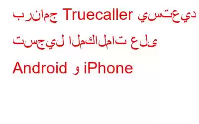 برنامج Truecaller يستعيد تسجيل المكالمات على Android و iPhone