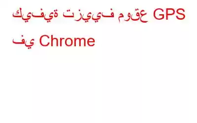 كيفية تزييف موقع GPS في Chrome