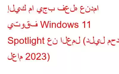 إليك ما يجب فعله عندما يتوقف Windows 11 Spotlight عن العمل (دليل محدث لعام 2023)