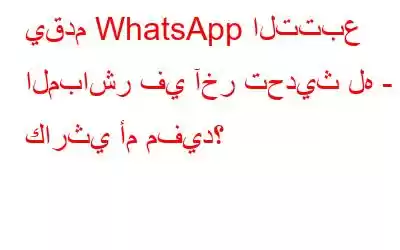 يقدم WhatsApp التتبع المباشر في آخر تحديث له - كارثي أم مفيد؟