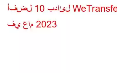 أفضل 10 بدائل WeTransfer في عام 2023