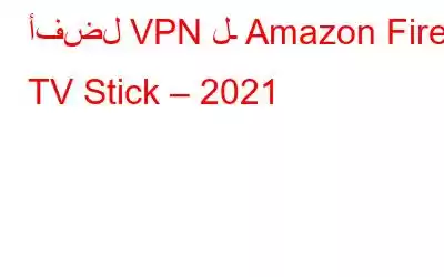 أفضل VPN لـ Amazon Fire TV Stick – 2021