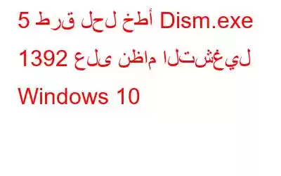 5 طرق لحل خطأ Dism.exe 1392 على نظام التشغيل Windows 10