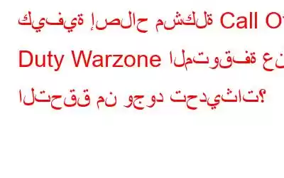 كيفية إصلاح مشكلة Call Of Duty Warzone المتوقفة عند التحقق من وجود تحديثات؟