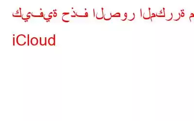 كيفية حذف الصور المكررة من iCloud