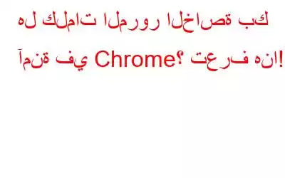 هل كلمات المرور الخاصة بك آمنة في Chrome؟ تعرف هنا!