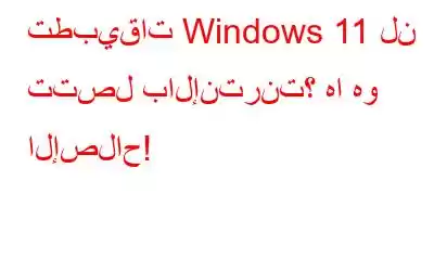 تطبيقات Windows 11 لن تتصل بالإنترنت؟ ها هو الإصلاح!