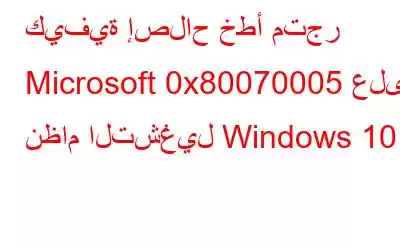 كيفية إصلاح خطأ متجر Microsoft 0x80070005 على نظام التشغيل Windows 10