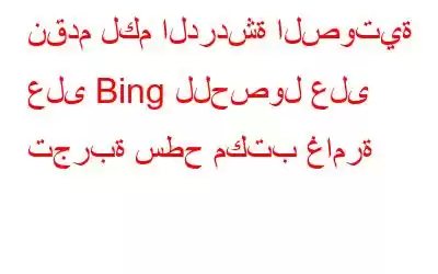 نقدم لكم الدردشة الصوتية على Bing للحصول على تجربة سطح مكتب غامرة