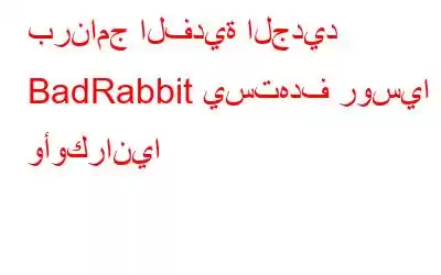 برنامج الفدية الجديد BadRabbit يستهدف روسيا وأوكرانيا