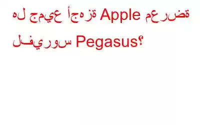 هل جميع أجهزة Apple معرضة لفيروس Pegasus؟