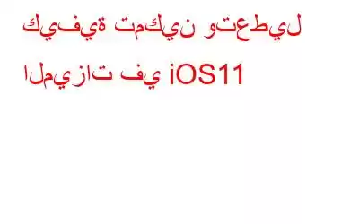 كيفية تمكين وتعطيل الميزات في iOS11