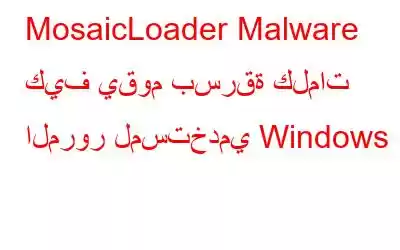 MosaicLoader Malware كيف يقوم بسرقة كلمات المرور لمستخدمي Windows