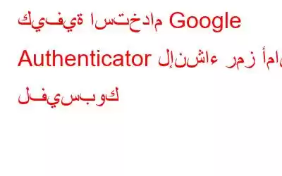 كيفية استخدام Google Authenticator لإنشاء رمز أمان لفيسبوك