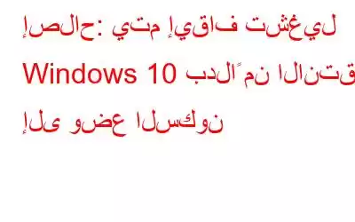 إصلاح: يتم إيقاف تشغيل Windows 10 بدلاً من الانتقال إلى وضع السكون