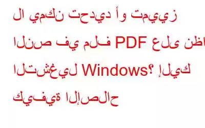 لا يمكن تحديد أو تمييز النص في ملف PDF على نظام التشغيل Windows؟ إليك كيفية الإصلاح