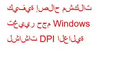 كيفية إصلاح مشكلات تغيير حجم Windows لشاشات DPI العالية