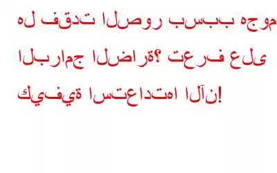 هل فقدت الصور بسبب هجوم البرامج الضارة؟ تعرف على كيفية استعادتها الآن!