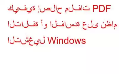 كيفية إصلاح ملفات PDF التالفة أو الفاسدة على نظام التشغيل Windows