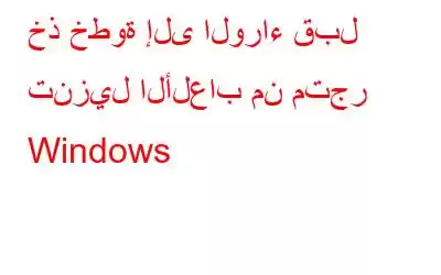 خذ خطوة إلى الوراء قبل تنزيل الألعاب من متجر Windows