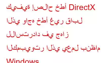 كيفية إصلاح خطأ DirectX الذي واجه خطأ غير قابل للاسترداد في جهاز الكمبيوتر الذي يعمل بنظام Windows