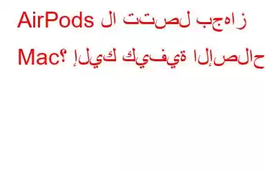 AirPods لا تتصل بجهاز Mac؟ إليك كيفية الإصلاح