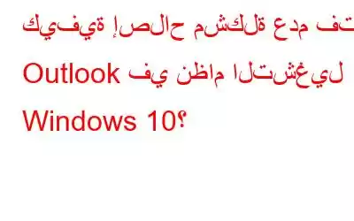 كيفية إصلاح مشكلة عدم فتح Outlook في نظام التشغيل Windows 10؟