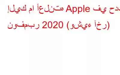 إليك ما أعلنته Apple في حدث نوفمبر 2020 (وشيء آخر)