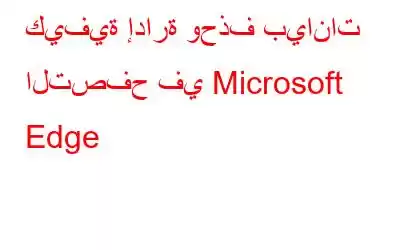 كيفية إدارة وحذف بيانات التصفح في Microsoft Edge