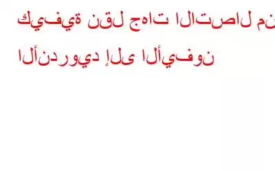 كيفية نقل جهات الاتصال من الأندرويد إلى الأيفون