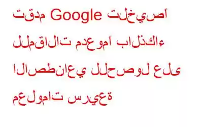 تقدم Google تلخيصًا للمقالات مدعومًا بالذكاء الاصطناعي للحصول على معلومات سريعة