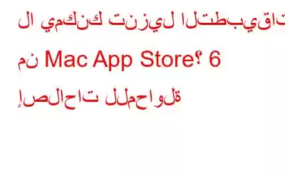 لا يمكنك تنزيل التطبيقات من Mac App Store؟ 6 إصلاحات للمحاولة