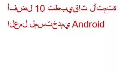 أفضل 10 تطبيقات لأتمتة العمل لمستخدمي Android