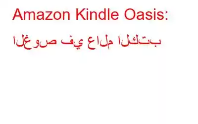 Amazon Kindle Oasis: الغوص في عالم الكتب