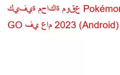 كيفية محاكاة موقع Pokémon GO في عام 2023 (Android)