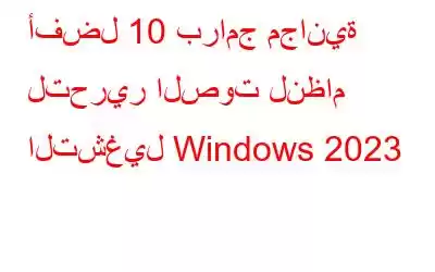 أفضل 10 برامج مجانية لتحرير الصوت لنظام التشغيل Windows 2023