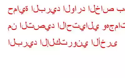 حماية البريد الوارد الخاص بك من التصيد الاحتيالي وهجمات البريد الإلكتروني الأخرى