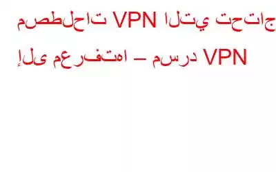 مصطلحات VPN التي تحتاج إلى معرفتها – مسرد VPN