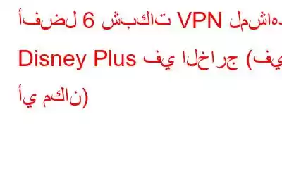 أفضل 6 شبكات VPN لمشاهدة Disney Plus في الخارج (في أي مكان)