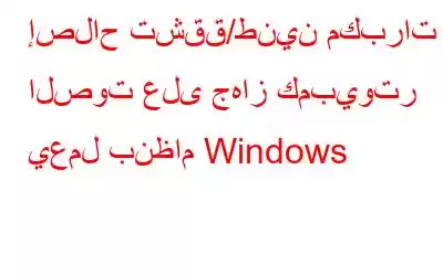 إصلاح تشقق/طنين مكبرات الصوت على جهاز كمبيوتر يعمل بنظام Windows